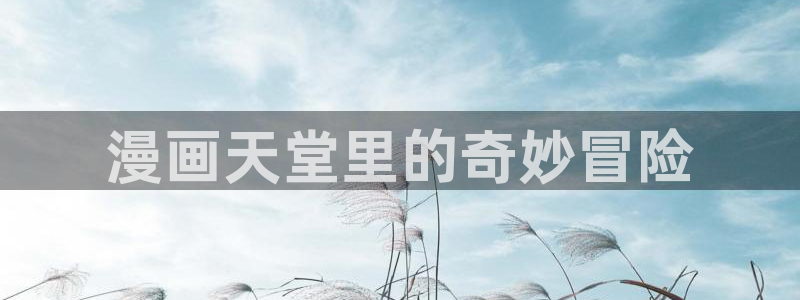 香蕉漫画免费版在线阅读：漫画天堂里的奇妙冒险